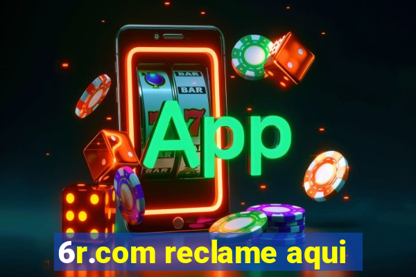 6r.com reclame aqui